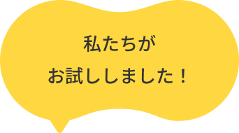 私たちがお試ししました！