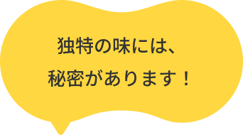 独特の味には、秘密があります！