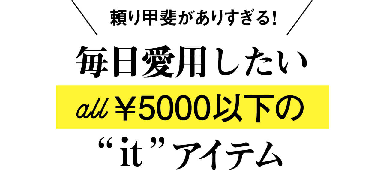 毎日愛用したいall￥5000以下の“it”アイテム