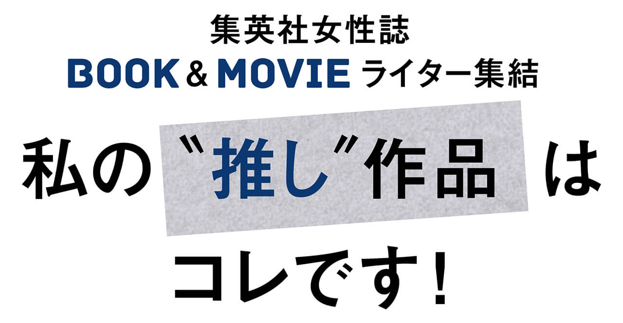 集英社女性誌 BOOK&MOVIEライター集結　私の“推し”作品はコレです！