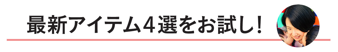 最新アイテム４選をお試し！