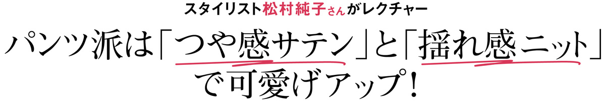 スタイリスト松村純子さんがレクチャーパンツ派は「つや感サテン」と「揺れ感ニット」 で可愛げアップ！