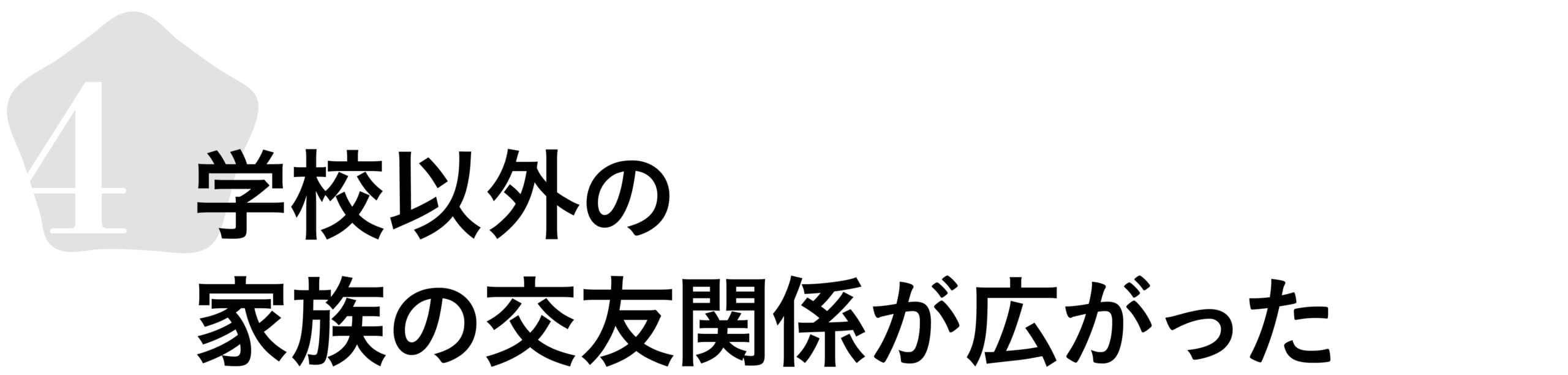 4．学校以外の家族の交友関係が広がった