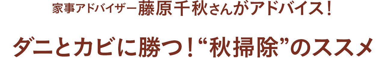 ●藤原千秋さんがアドバイス！ ダニとカビに勝つ！“秋掃除”のススメ