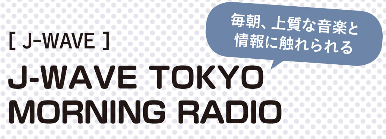 毎朝、良質な音楽と情報に触れられる　J-WAVE　J-WAVE TOKYO MORNING RADIO