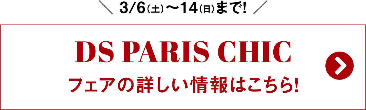 3/6（土）〜14（日）まで！ DS PARIS CHIC フェアの詳しい情報はこちら！