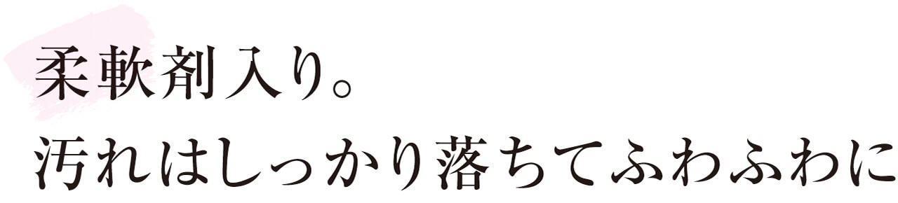 柔軟剤入り。汚れはしっかり落ちてふわふわに