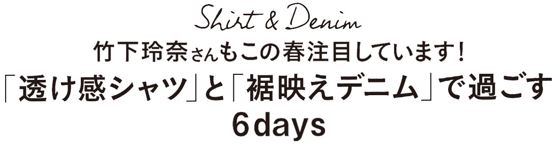 Shirt＆Denim 竹下玲奈さんもこの春注目しています！　「透け感シャツ」と「裾映えデニム」で過ごす6days
