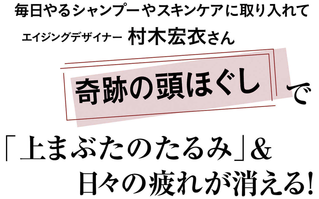 毎日やるシャンプーやスキンケアに取り入れて　エイジングデザイナー　村木宏衣さん　奇跡の頭ほぐしで「上まぶたのたるみ」＆日々の疲れが消える！