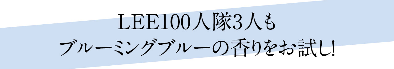 LEE100人隊3人もブルーミングブルーの香りをお試し！