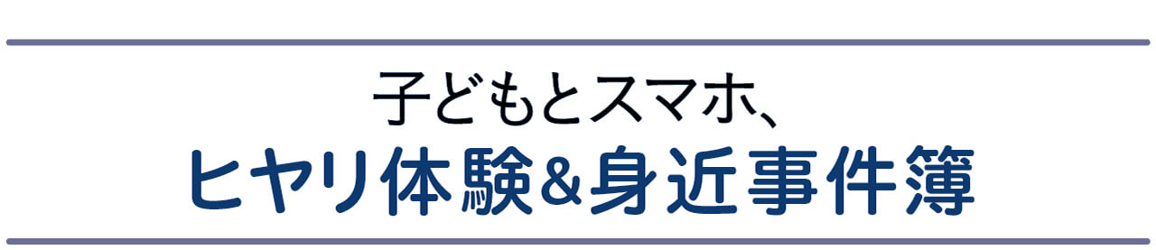 子どもとスマホ、ヒヤリ体験＆身近事件簿