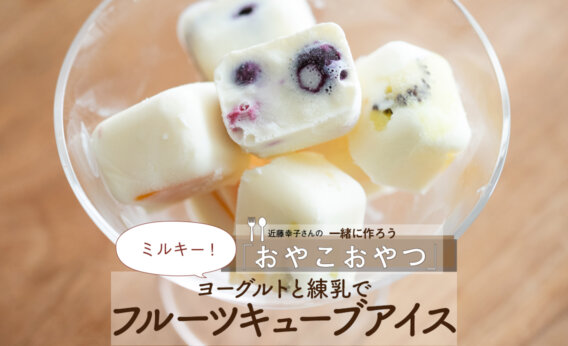 練乳+ヨーグルトでミルキー「フルーツキューブアイス」レシピ／近藤幸子さんの「おやこおやつ」