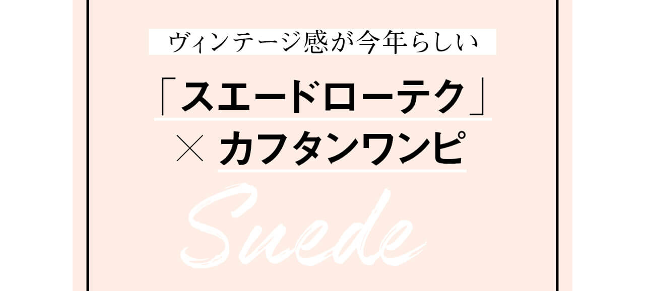 ヴィンテージ感が今年らしい 「スエードローテク」カフタンワンピ