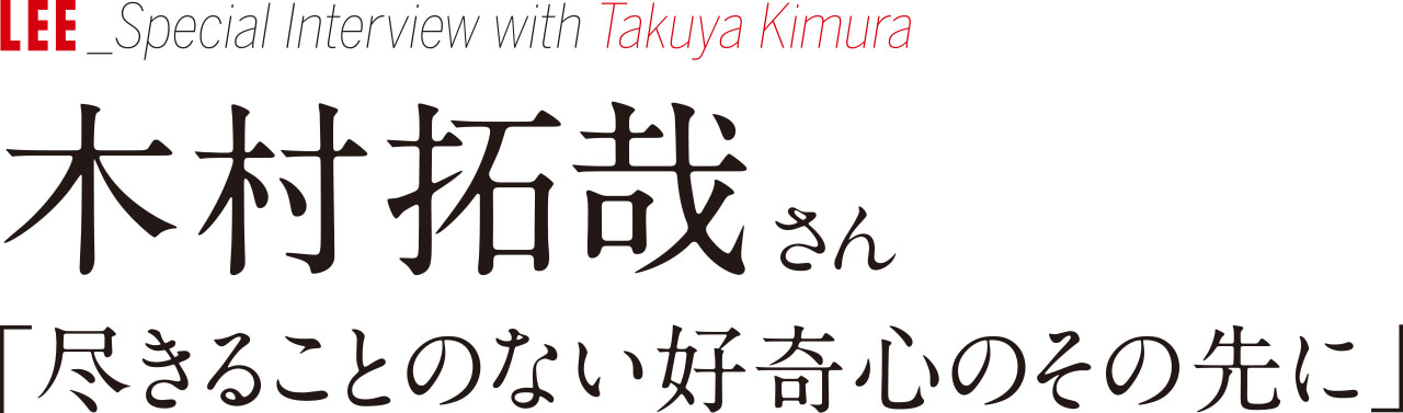 LEE_Special Interview with Takuya Kimura 木村拓哉さん「尽きることのない好奇心のその先に」
