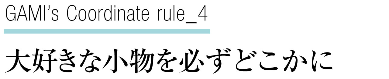 GAMI’s Coordinate rule_4 大好きな小物を必ずどこかに