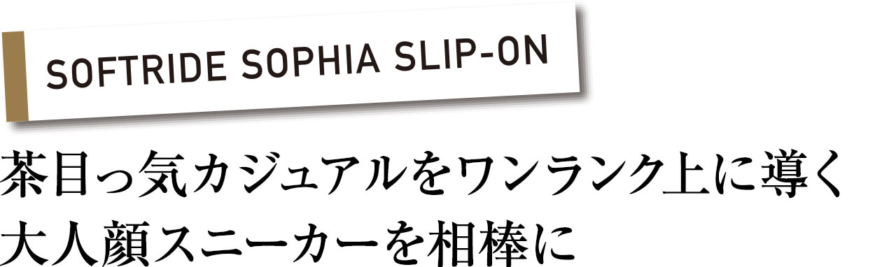 SOFTRIDE SOPHIA SLIP-ON　茶目っ気カジュアルをワンランク上に導く大人顔スニーカーを相棒に