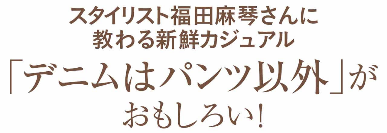 スタイリスト福田麻琴さんに教わる新鮮カジュアル「デニムはパンツ以外｣がおもしろい！