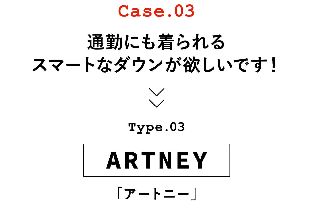 Case.03 通勤にも着られるスマートなダウンが欲しいです！　Type.03 ARTNEY「アートニー」