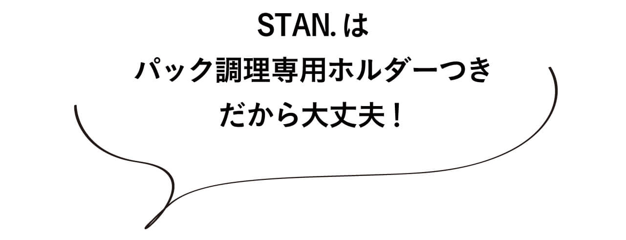 STAN.は パック調理専用ホルダーつき だから大丈夫！