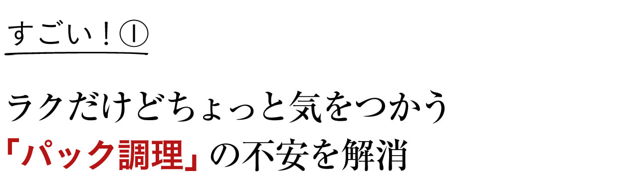 すごい！① ラクだけどちょっと気をつかう 「パック調理」の不安を解消