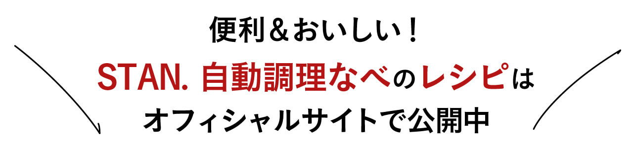 便利＆おいしい！ STAN. 自動調理なべのレシピは オフィシャルサイトで公開中