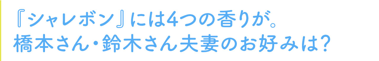 『シャレボン』には4つの香りが。 橋本さん・鈴木さん夫妻のお好みは？