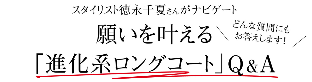 スタイリスト徳永千夏さんがナビゲート どんな質問にも お答えします！願いを叶える 「進化系ロングコート」Q&A