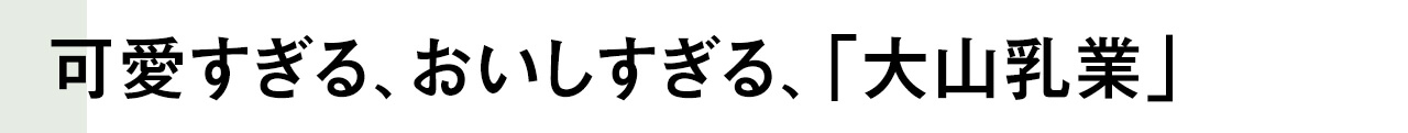 可愛すぎる、おいしすぎる、「大山乳業」