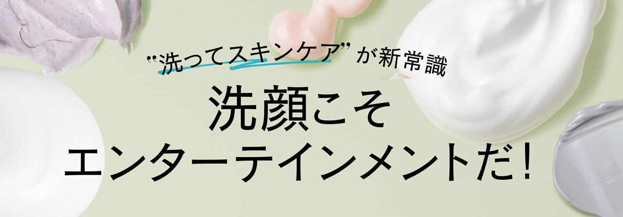  洗ってスキンケア が新常識 洗顔こそエンターテインメントだ！