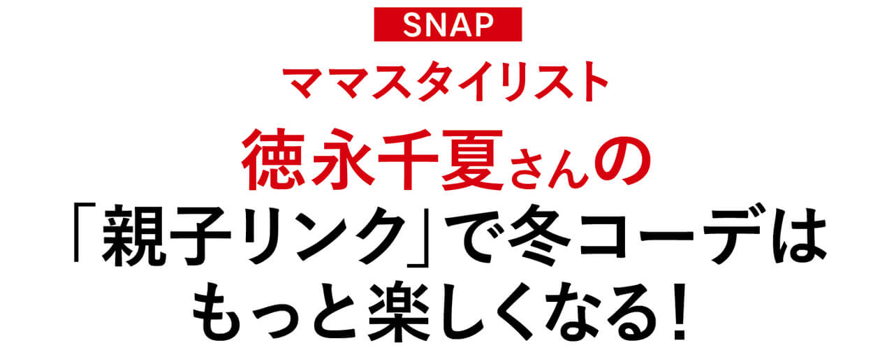 SNAP ママスタイリスト徳永千夏さん「親子リンク」で冬コーデはもっと楽しくなる！