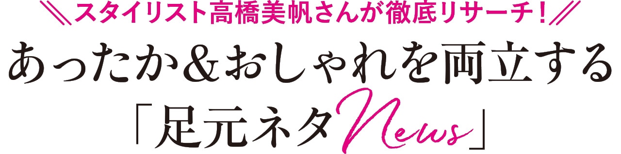 スタイリスト高橋美帆さんが徹底リサーチ！あったか＆おしゃれを両立する「足元ネタ News」