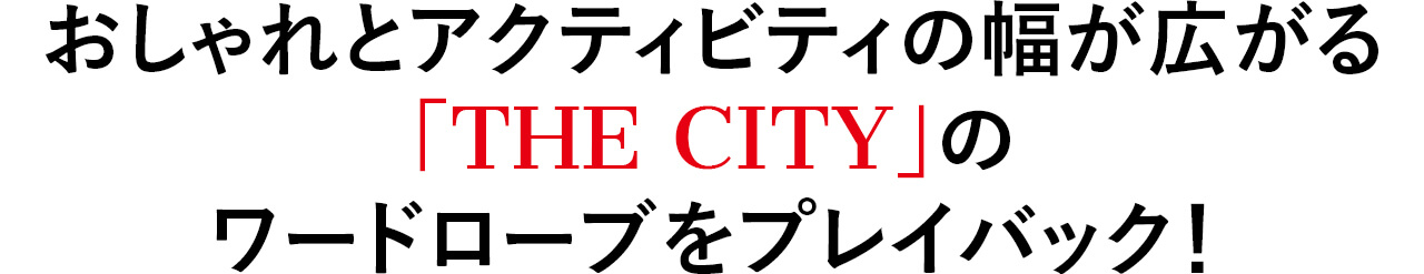 おしゃれとアクティビティの幅が広がる 「THE CITY」の ワードローブをプレイバック！