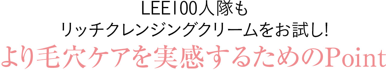 LEE100人隊もリッチクレンジングクリームをお試し!より毛穴ケアを実感するためのPoint