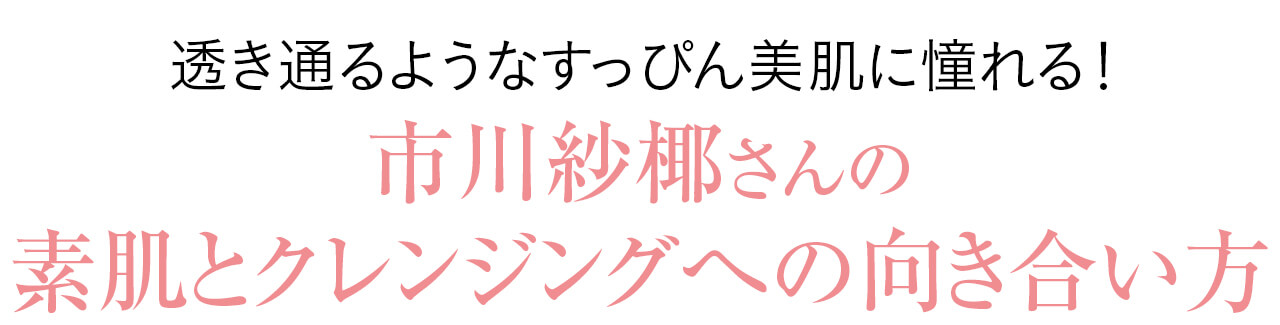 透き通るようなすっぴん美肌に憧れる！市川紗椰さんの素肌とクレンジングへの向き合い方