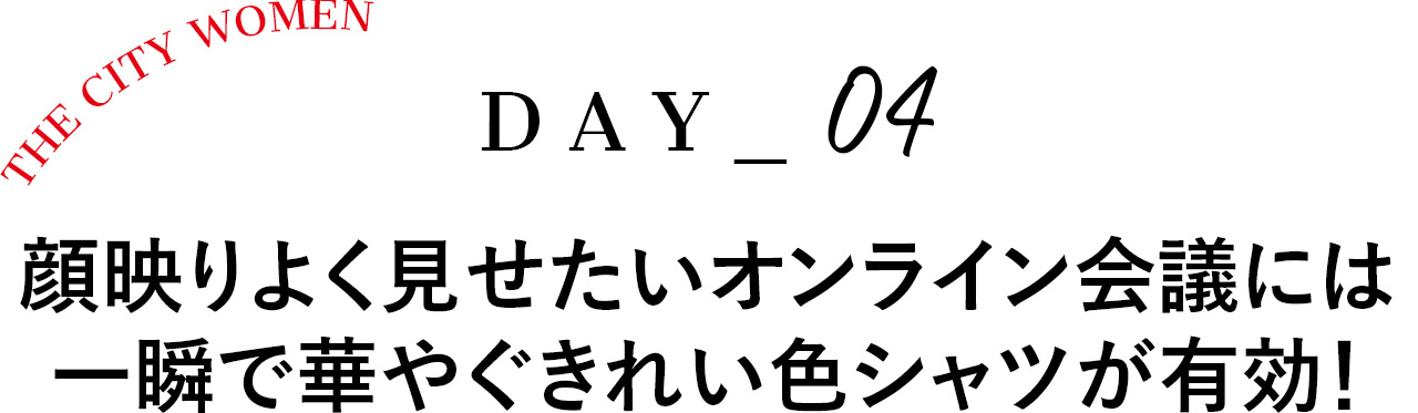 Day4顔映りよく見せたいオンライン会議には 一瞬で華やぐきれい色シャツが有効！