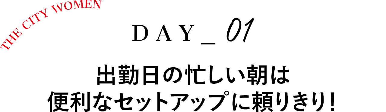 Day1 出勤日の忙しい朝は 便利なセットアップに頼りきり！