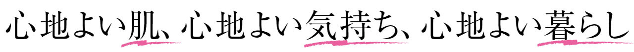 心地よい肌、心地よい気持ち、心地よい暮らし