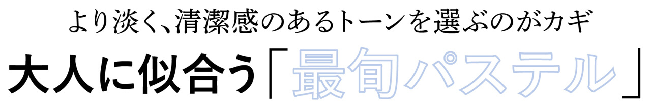 より淡く、清潔感のあるトーンを選ぶのがカギ大人に似合う「最旬パステル」