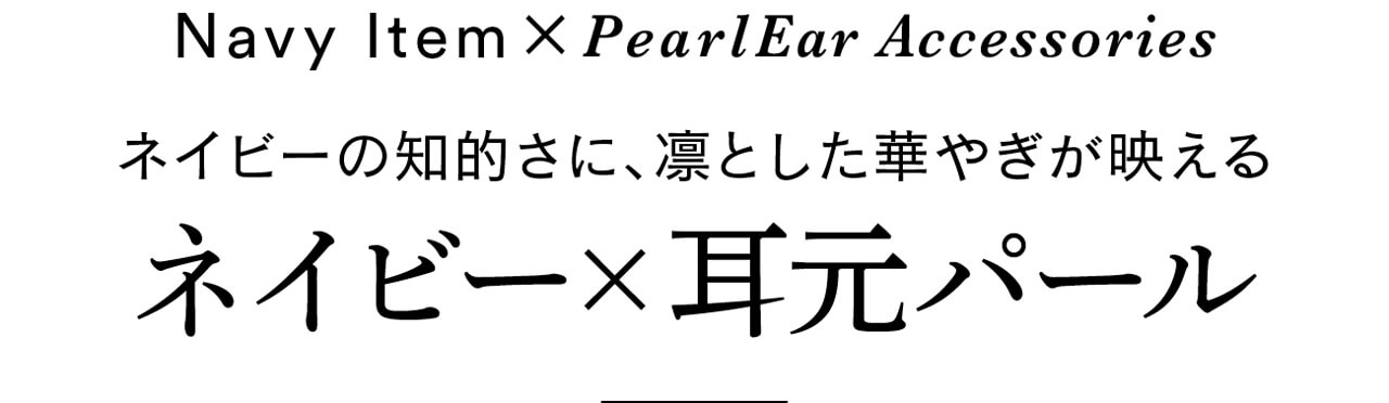 Navy Item×Pearl Ear Accessories ネイビーの知的さに、凛とした華やぎが映える ネイビー×耳元パール
