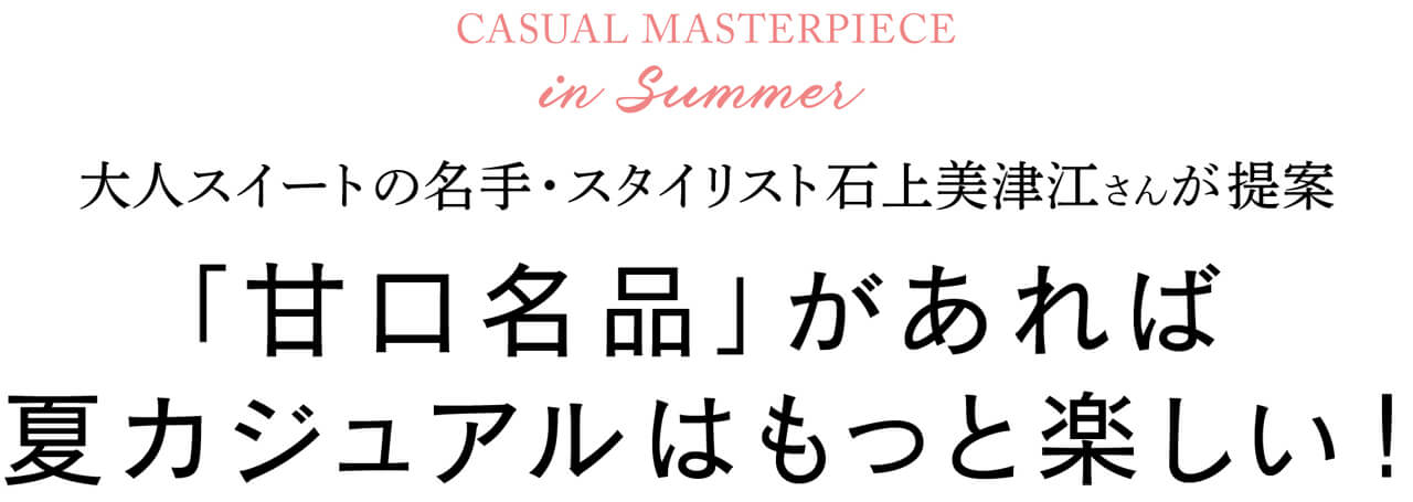 大人スイートの名手・スタイリスト石上美津江さんが提案「甘口名品」があれば 夏カジュアルはもっと楽しい！