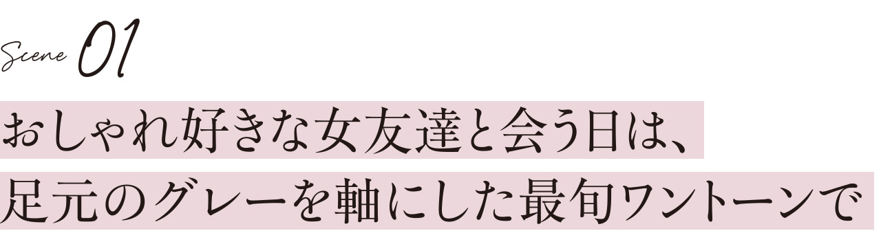 Scene1 おしゃれ好きな女友達と会う日は、足元のグレーを軸にした最旬ワントーンで