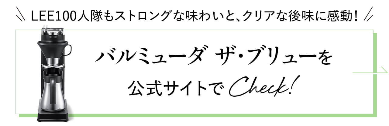 LEE100人隊もストロングな味わいと、クリアな後味に感動！ バルミューダ ザ・ブリューを公式サイトでCheck!