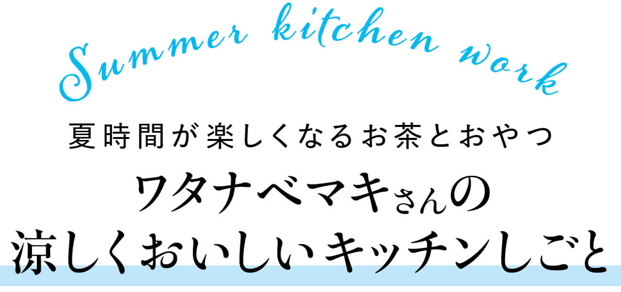 Summer kitchen work 夏時間が楽しくなるお茶とおやつ ワタナベマキさんの涼しくおいしいキッチンしごと