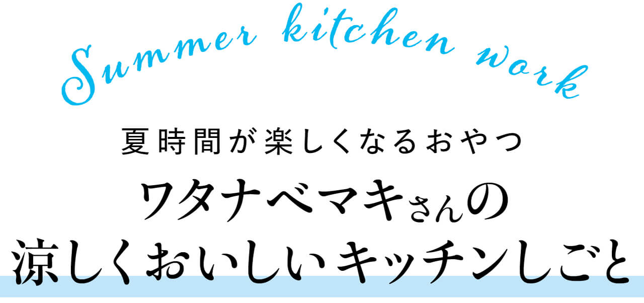 Summer kitchen work 夏時間が楽しくなるおやつ ワタナベマキさんの涼しくおいしいキッチンしごと