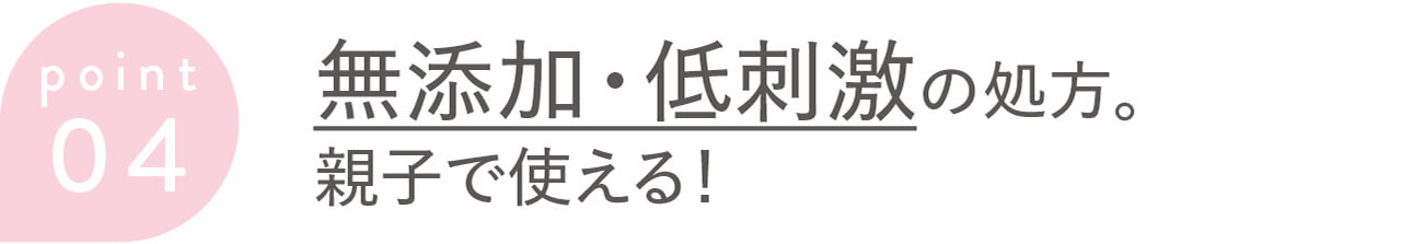 point 04 無添加・低刺激の処方。親子で使える!