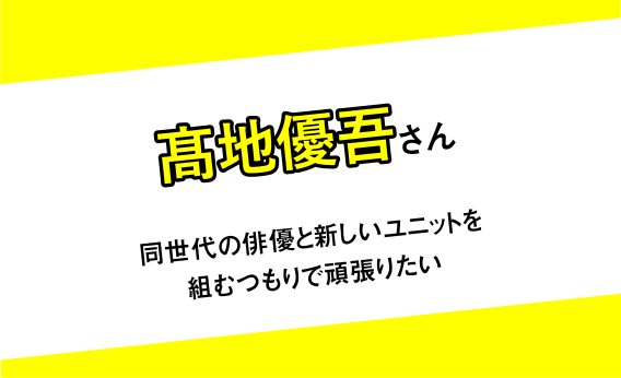 【髙地優吾さんインタビュー】同世代の俳優と新しいユニットを組むつもりで頑張りたい