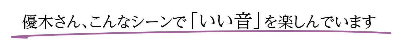 優木さん、こんなシーンで「いい音」を楽しんでいます