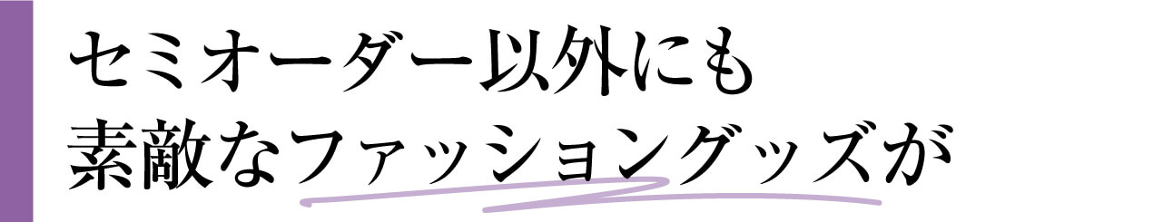 セミオーダー以外にも 素敵なファッショングッズが