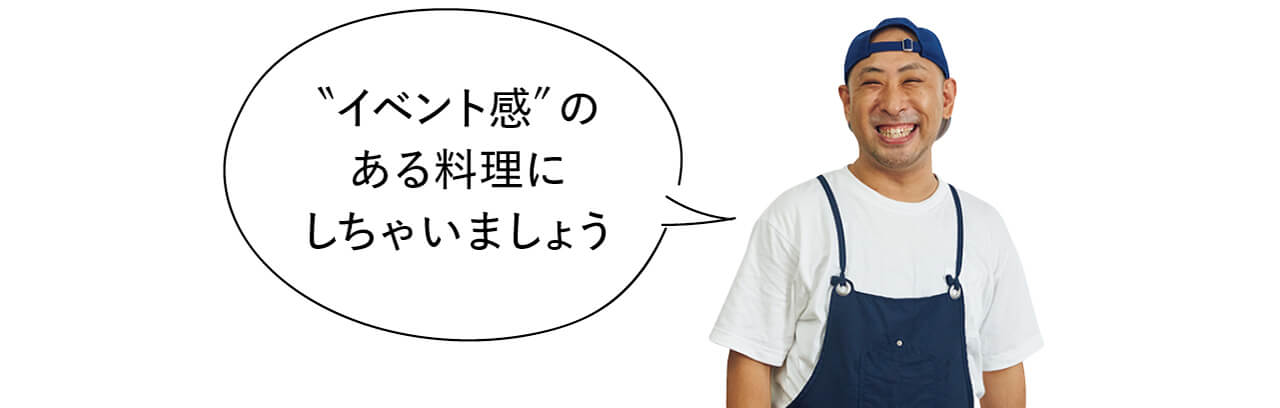 “イベント感”のある料理にしちゃいましょう きじまりゅうたさん