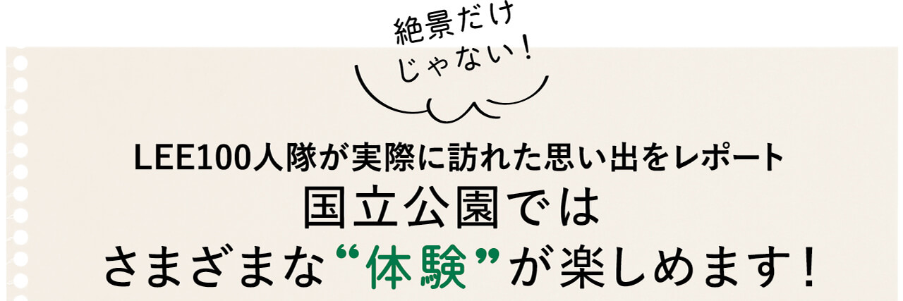 絶景だけじゃない！LEE100人隊が実際に訪れた思い出をレポート 国立公園ではさまざまな“体験”が楽しめます！